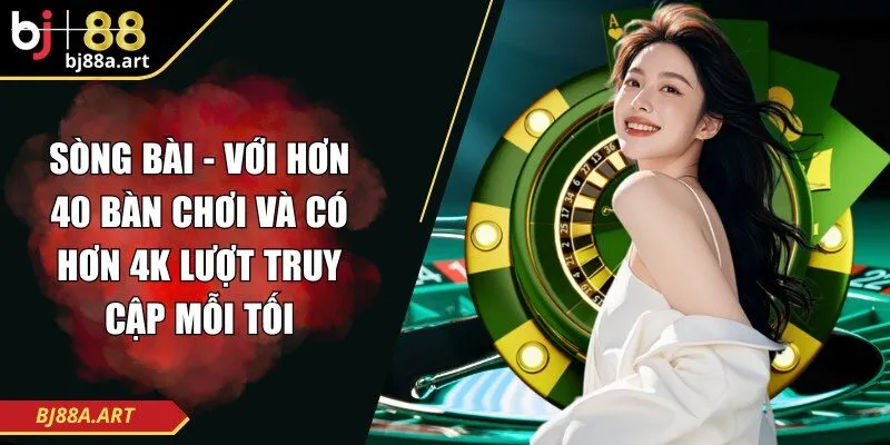 Sòng bài - Với hơn 40 bàn chơi và có hơn 4K lượt truy cập mỗi tối