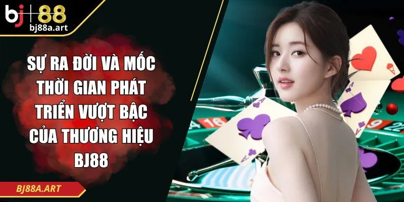 Sự ra đời và mốc thời gian phát triển vượt bậc của thương hiệu BJ88