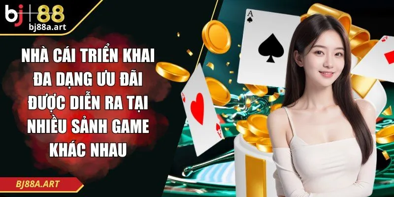 Nhà cái triển khai đa dạng ưu đãi được diễn ra tại nhiều sảnh game khác nhau